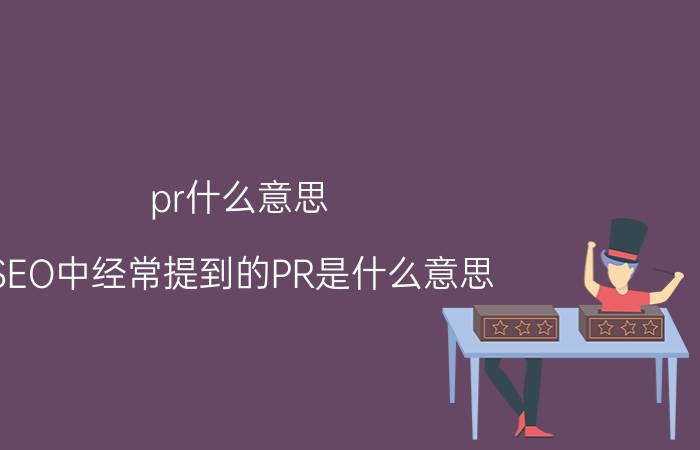 pr什么意思 SEO中经常提到的PR是什么意思？